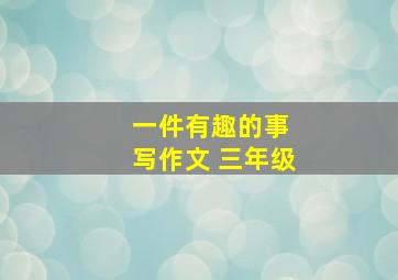 一件有趣的事 写作文 三年级